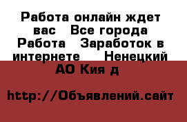 Работа онлайн ждет вас - Все города Работа » Заработок в интернете   . Ненецкий АО,Кия д.